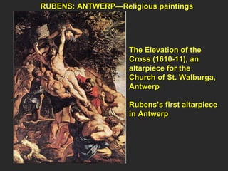 RUBENS: ANTWERP—Religious paintings  The Elevation of the  Cross (1610-11), an altarpiece for the Church of St. Walburga,  Antwerp Rubens’s first altarpiece  in Antwerp  