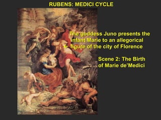 RUBENS: MEDICI CYCLE  Scene 2: The Birth of Marie de’Medici The goddess Juno presents the  infant Marie to an allegorical     figure of the city of Florence 