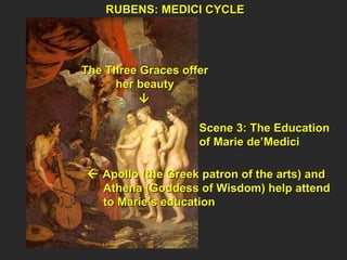 RUBENS: MEDICI CYCLE  Scene 3: The Education  of Marie de’Medici    Apollo (the Greek patron of the arts) and  Athena (Goddess of Wisdom) help attend  to Marie’s education The Three Graces offer her beauty  