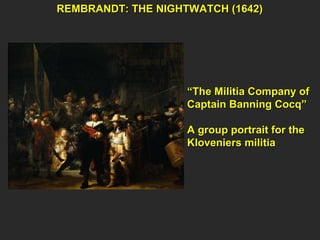 REMBRANDT: THE NIGHTWATCH (1642) “ The Militia Company of Captain Banning Cocq” A group portrait for the Kloveniers militia 