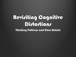 Revisiting Cognitive
     Distortions
Thinking Patterns and Core Beliefs
 