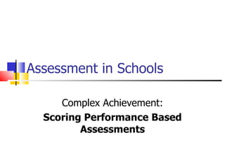 Assessment in Schools Complex Achievement: Scoring Performance Based Assessments 