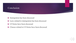 Conclusion
 Immigration has been discussed
 Laws related to immigration has been discussed
 I-9 forms have been discussed
 Clauses related to I-9 forms have been discussed
 