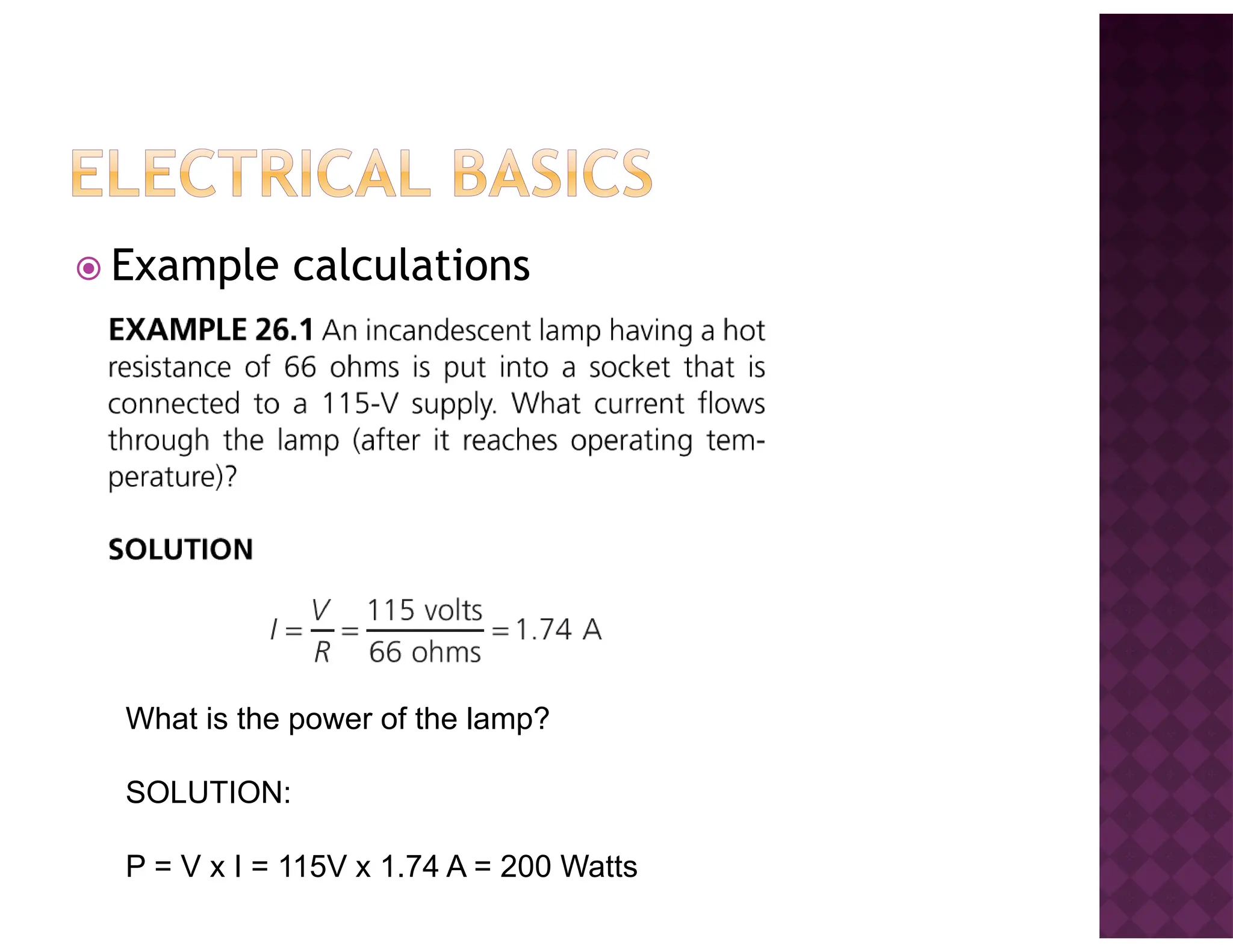 Example calculations
What is the power of the lamp?
SOLUTION:
P = V x I = 115V x 1.74 A = 200 Watts
 