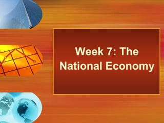 Week 7: The
National Economy
 