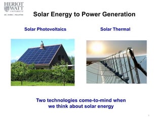 Solar Energy to Power Generation
Solar Photovoltaics Solar Thermal
Two technologies come-to-mind when
we think about solar energy
3
 