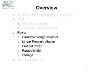Overview
1. What is solar thermal energy conversion
2. Heat
1. Flat plate collector
2. Evacuated tube collector
3. Power
1. Parabolic trough collector
2. Linear Fresnel reflector
3. Fresnel tower
4. Parabolic dish
5. Storage
4. Installed systems
38
 