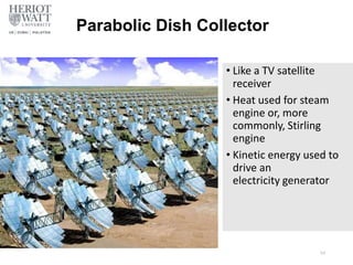Parabolic Dish Collector
• Like a TV satellite
receiver
• Heat used for steam
engine or, more
commonly, Stirling
engine
• Kinetic energy used to
drive an
electricity generator
54
 