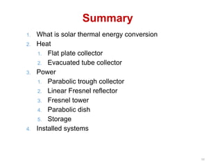 Summary
1. What is solar thermal energy conversion
2. Heat
1. Flat plate collector
2. Evacuated tube collector
3. Power
1. Parabolic trough collector
2. Linear Fresnel reflector
3. Fresnel tower
4. Parabolic dish
5. Storage
4. Installed systems
68
 