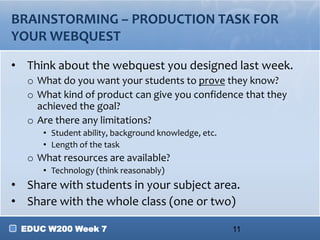 PRODUCTION TASKS INVOLVE
COMPLEX ACTIVITIES

• Learners are not just doing a task – they are:
   o Demonstrating knowledge in action
   o Learning the acceptable and best ways to do a task
      • Ex: How to interact with community leaders
   o Group work:
      • learn about working as a team
   o How to present content, not just the content itself




 EDUC W200 Week 7
 