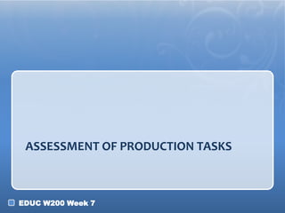 ASSESSMENT OF PRODUCTION TASKS



EDUC W200 Week 7
 