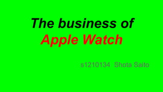 The business of
Apple Watch
s1210134 Shota Saito
 