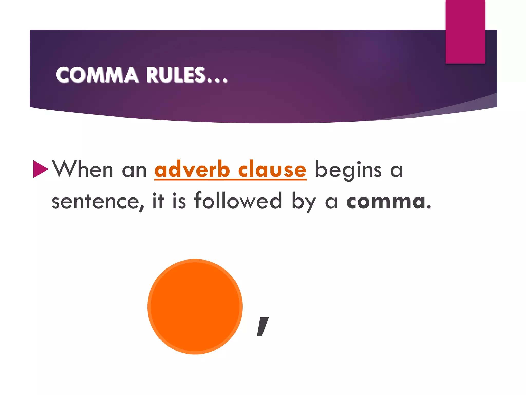 COMMA RULES…
uWhen an adverb clause begins a
sentence, it is followed by a comma.
,
 