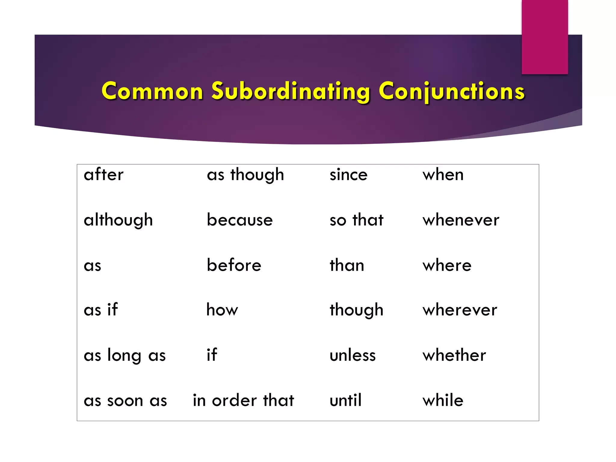 Common Subordinating Conjunctions
after as though since when
although because so that whenever
as before than where
as if how though wherever
as long as if unless whether
as soon as in order that until while
 