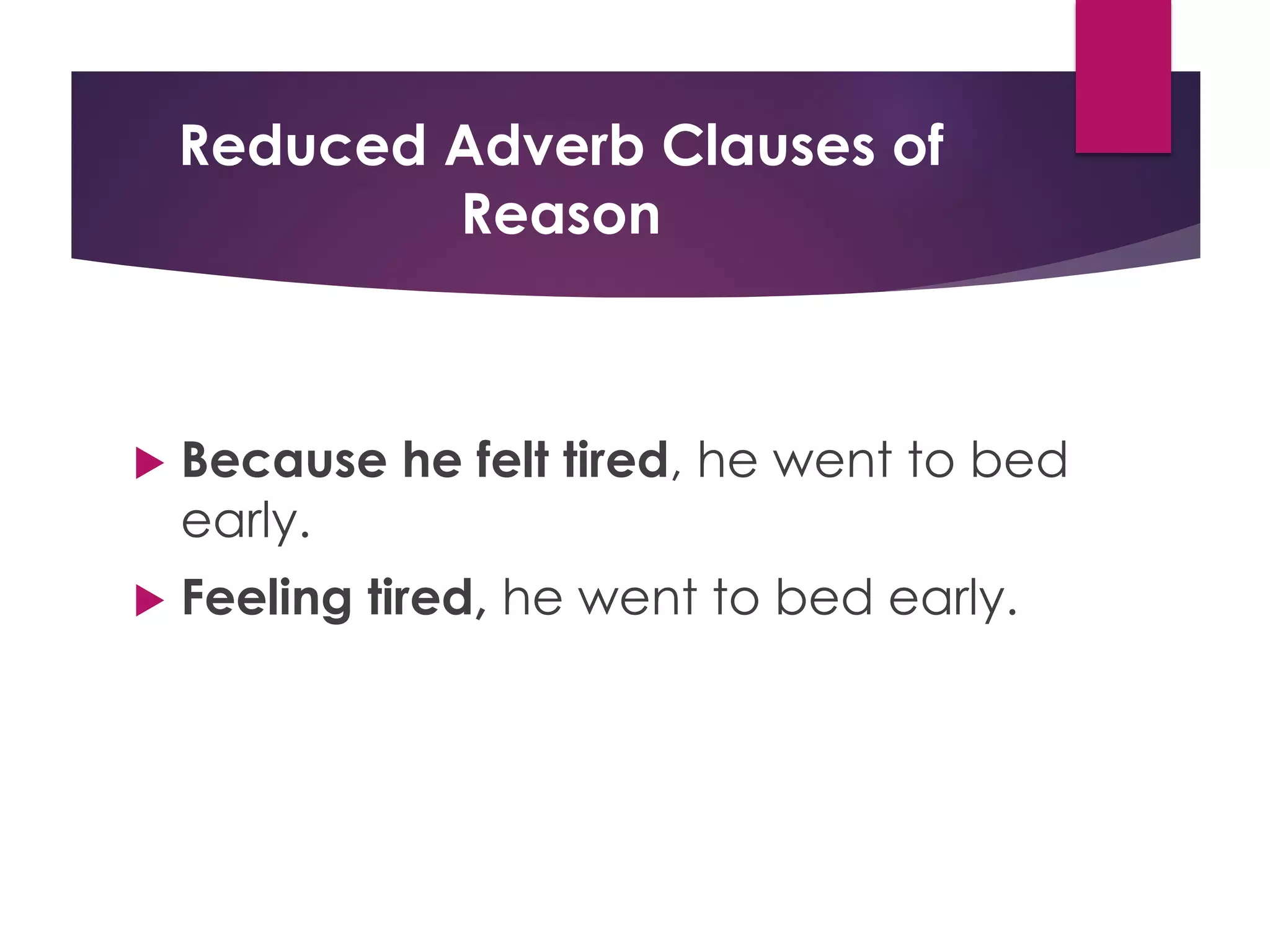 Reduced Adverb Clauses of
Reason
u Because he felt tired, he went to bed
early.
u Feeling tired, he went to bed early.
 