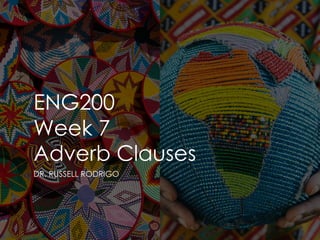 ENG200
Week 7
Adverb Clauses
DR. RUSSELL RODRIGO
 
