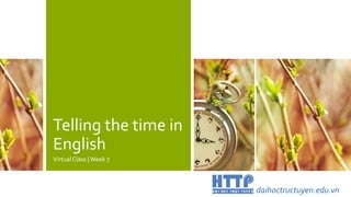 Telling the time in
English
Virtual Class |Week 7
daihoctructuyen.edu.vn
 
