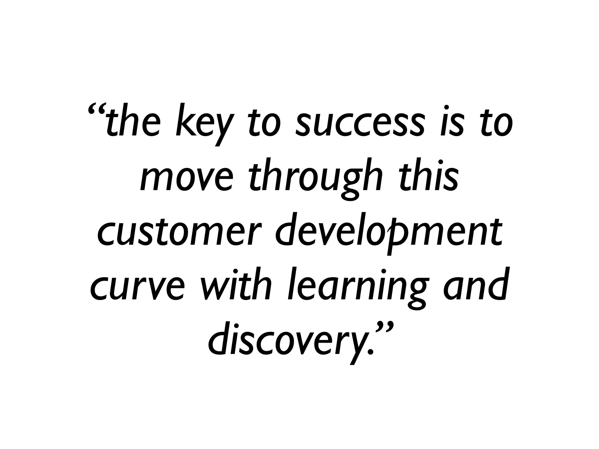 “the key to success is to
   move through this
 customer development
curve with learning and
       discovery.”
 