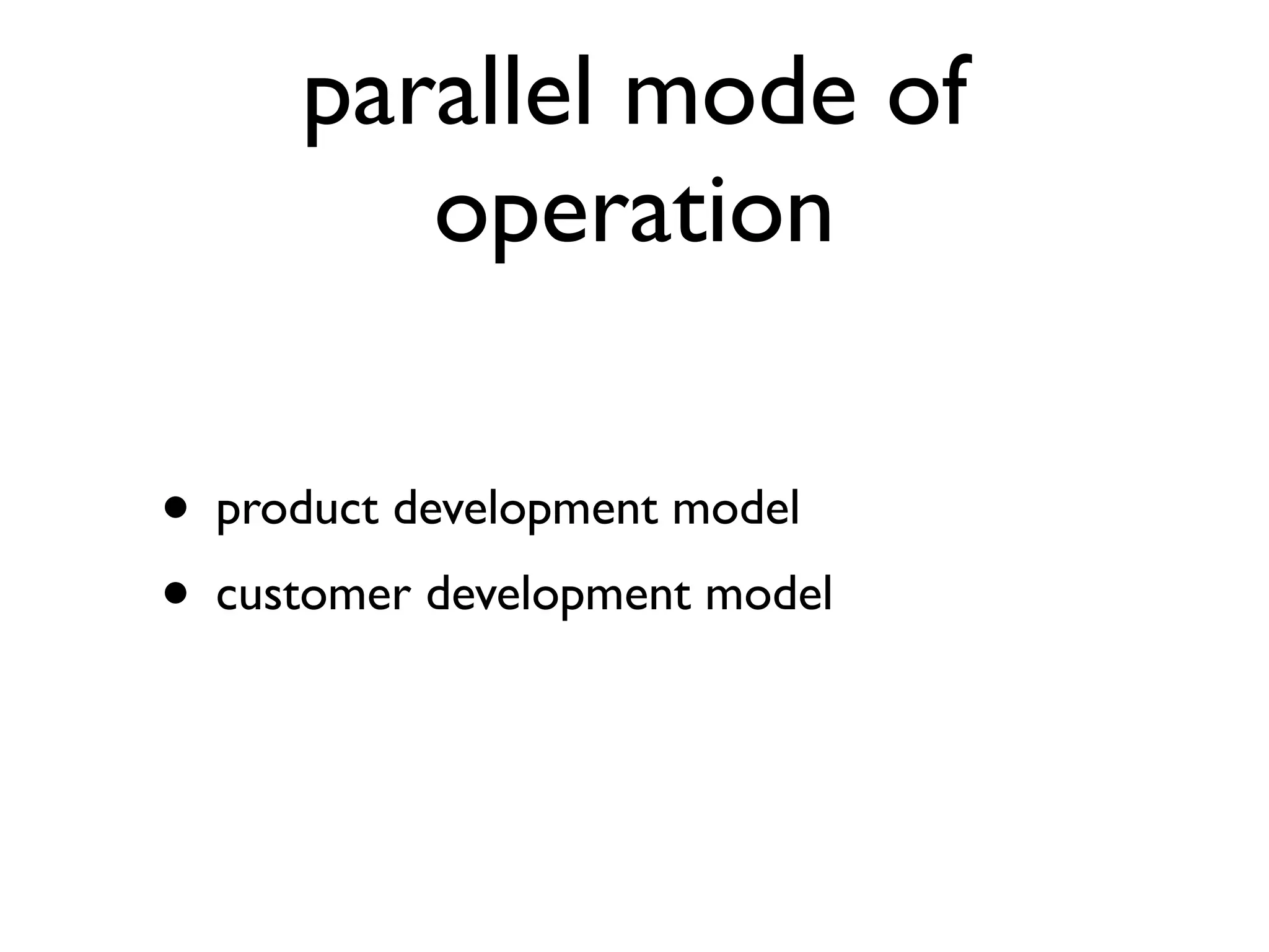 parallel mode of
        operation

• product development model
• customer development model
 
