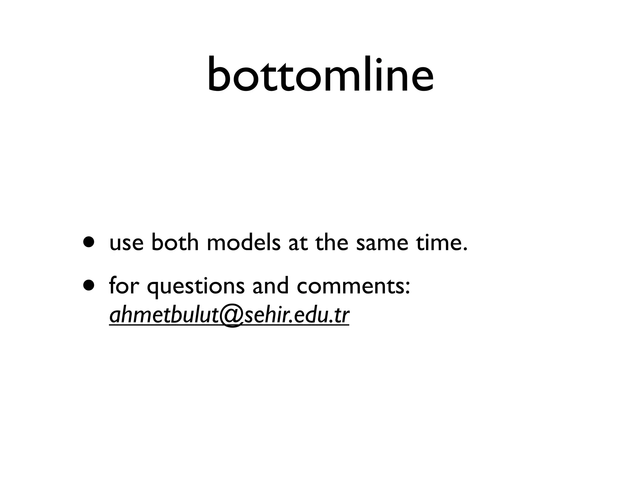 bottomline


• use both models at the same time.
• for questions and comments:
  ahmetbulut@sehir.edu.tr
 