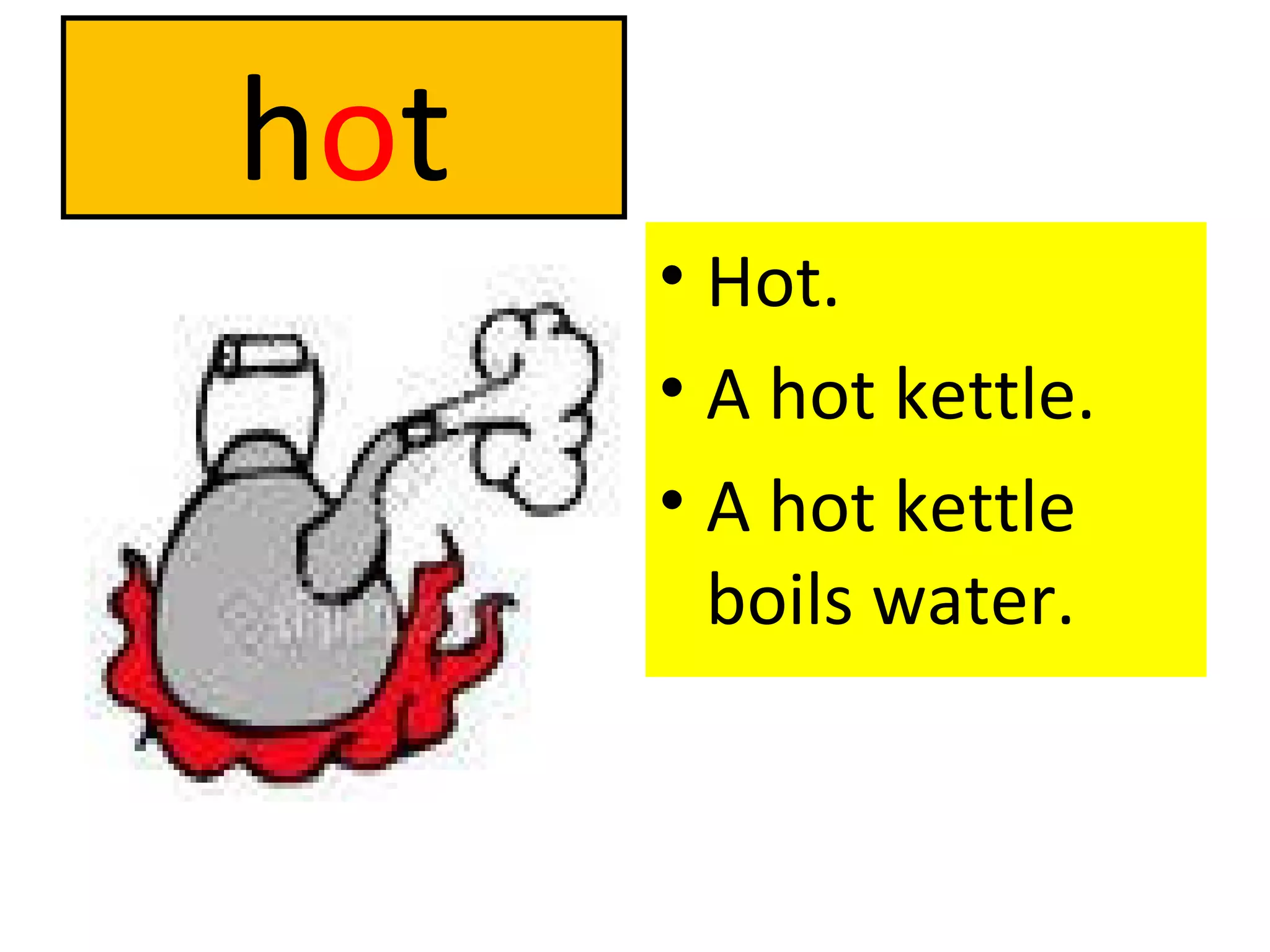 h o t Hot. A hot kettle. A hot kettle boils water. 