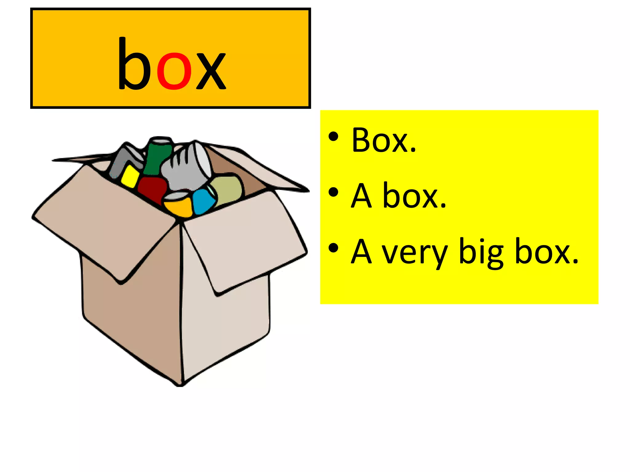 b o x Box. A box. A very big box. 