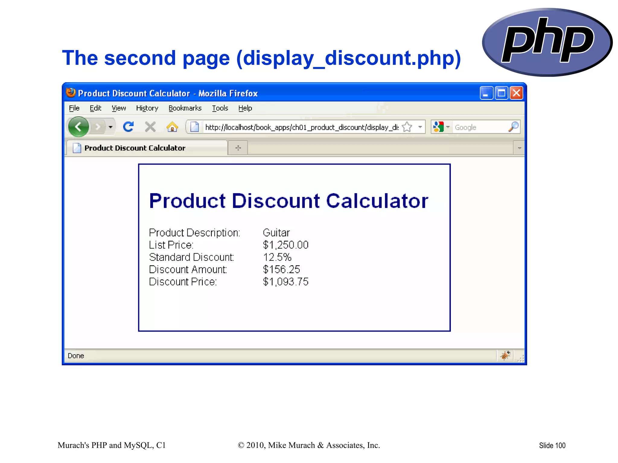 The second page (display_discount.php)




Murach's PHP and MySQL, C1   © 2010, Mike Murach & Associates, Inc.   Slide 100
 