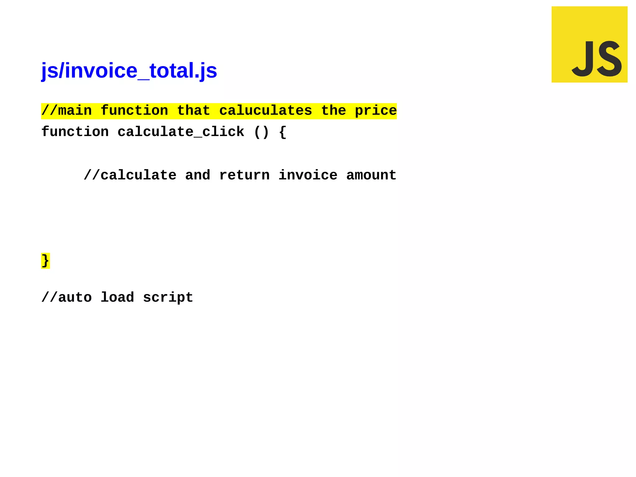 js/invoice_total.js
//main function that caluculates the price
function calculate_click () {


         //calculate and return invoice amount




}

//auto load script




02/29/12 6:30 PM                                 Slide 1
 