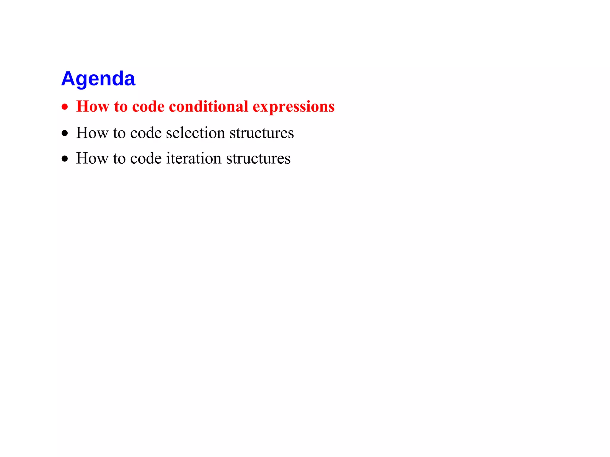 Agenda
• How to code conditional expressions
• How to code selection structures
• How to code iteration structures
 