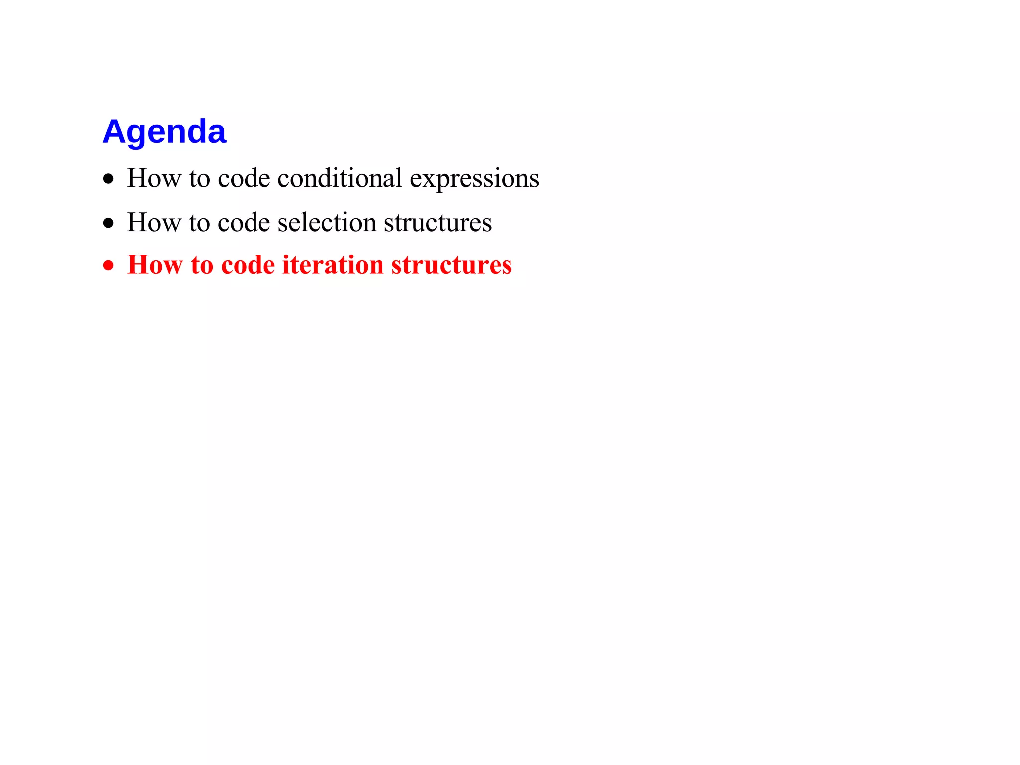 Agenda
• How to code conditional expressions
• How to code selection structures
• How to code iteration structures
 