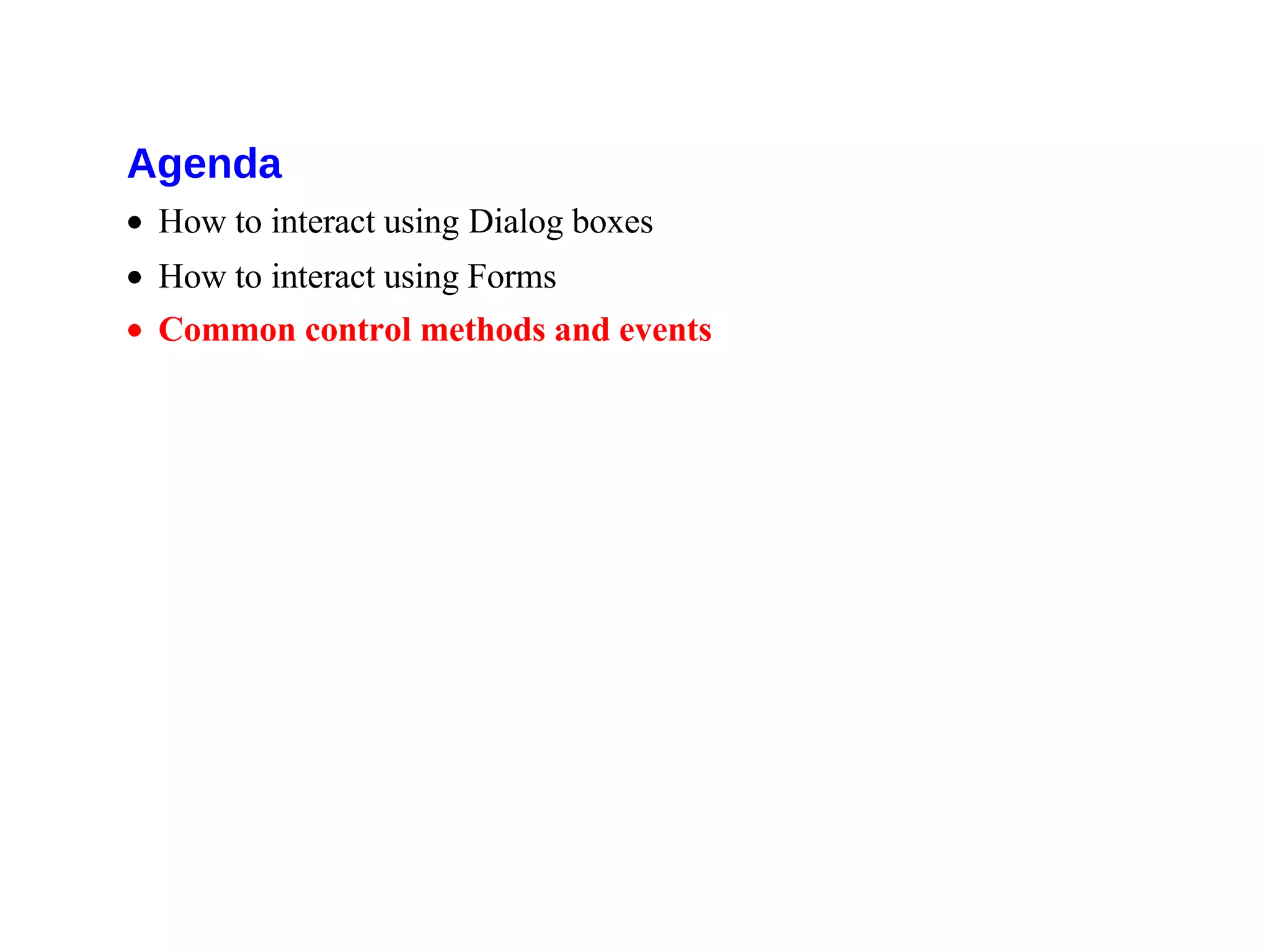 Agenda
• How to interact using Dialog boxes
• How to interact using Forms
• Common control methods and events
 