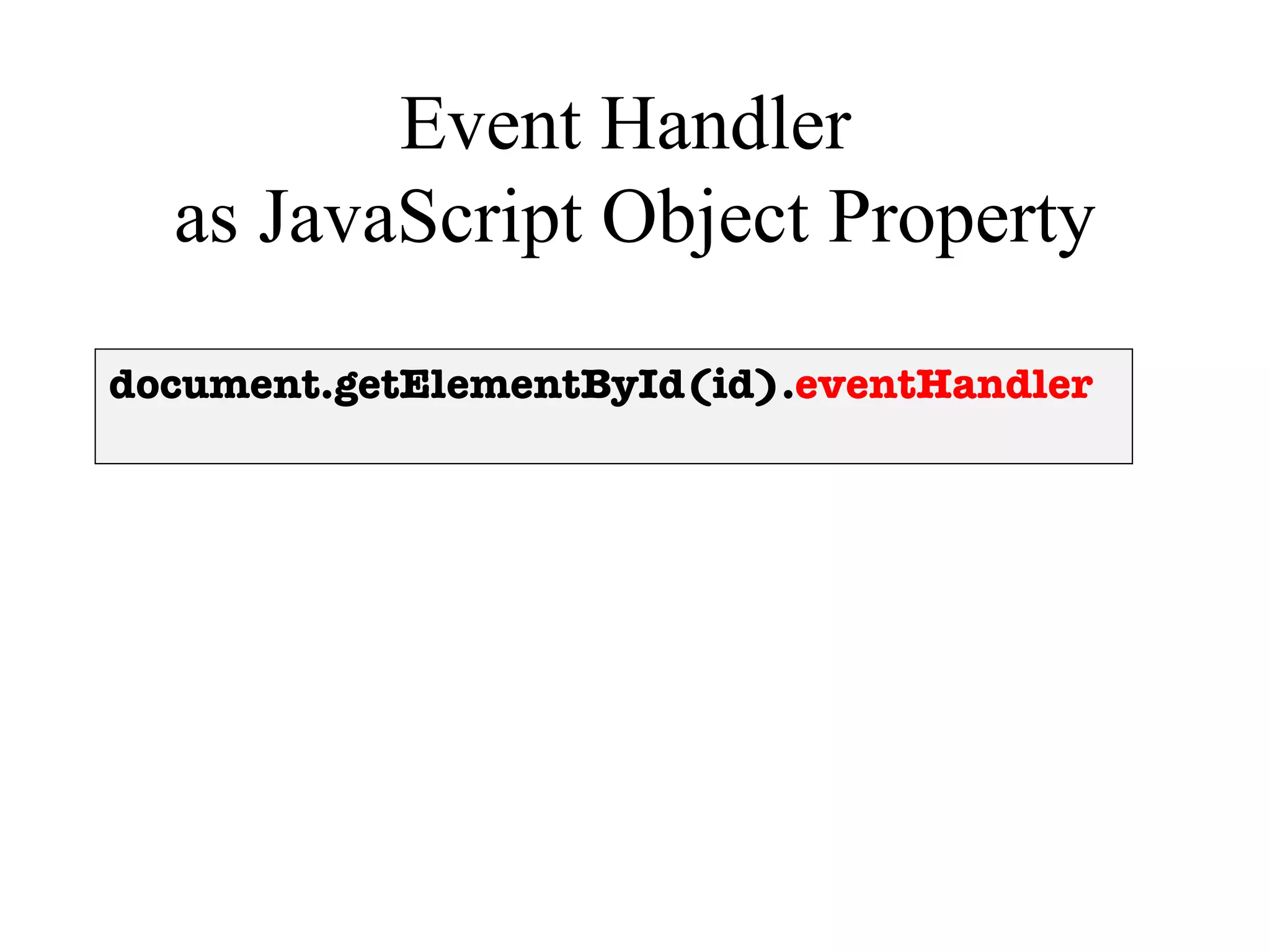 Event Handler
  as JavaScript Object Property

document.getElementById(id).eventHandler
 