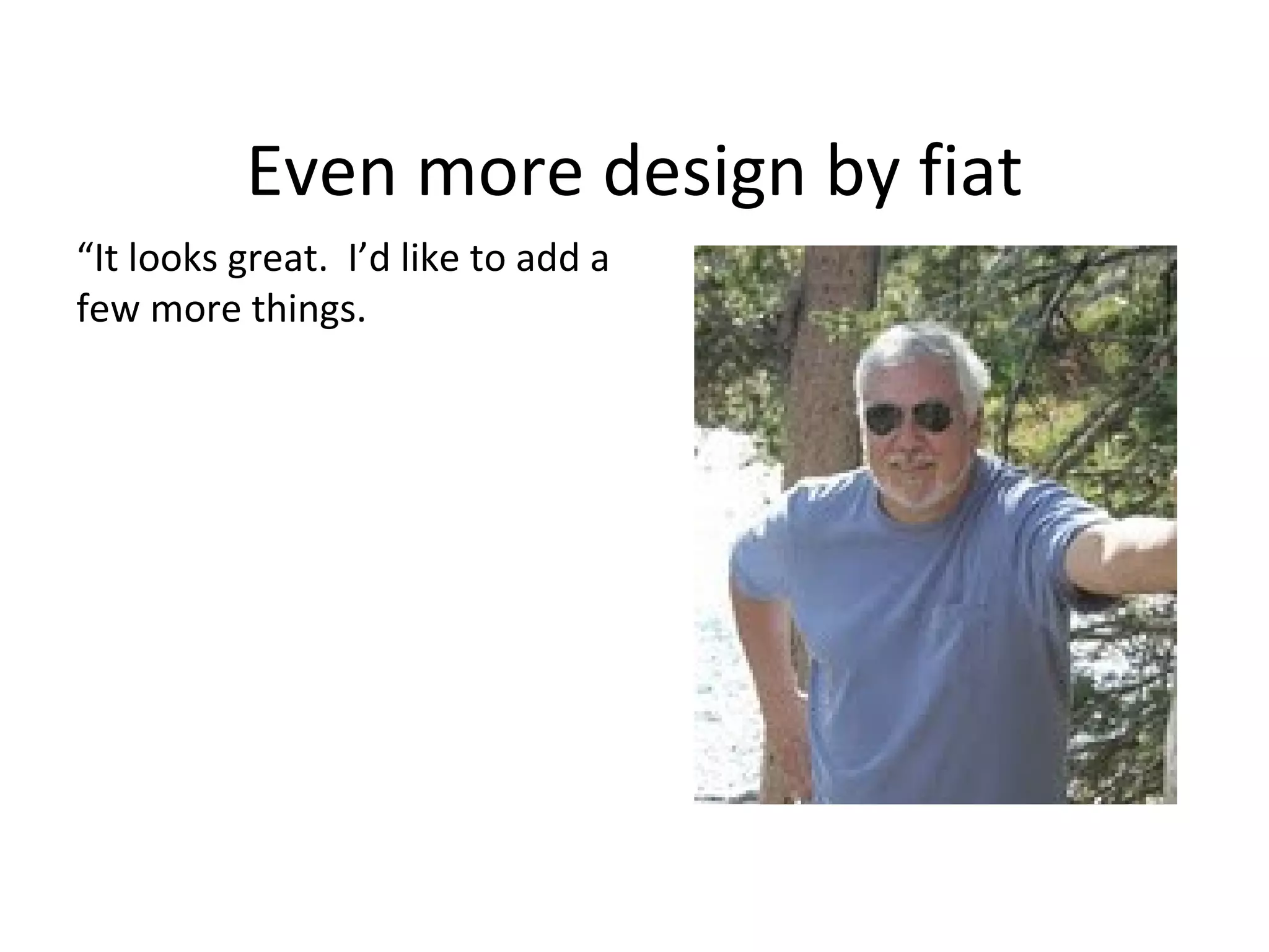 Even more design by fiat
“It looks great. I’d like to add a
few more things.
 