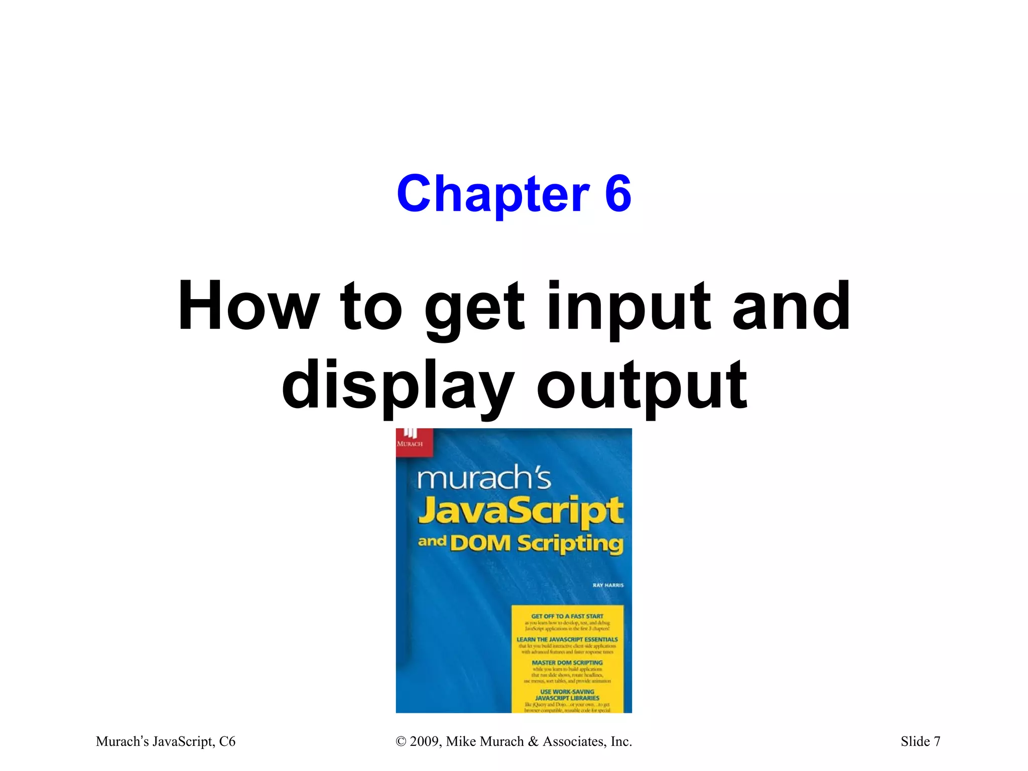 Chapter 6

             How to get input and
               display output



Murach’s JavaScript, C6   © 2009, Mike Murach & Associates, Inc.   Slide 7
 