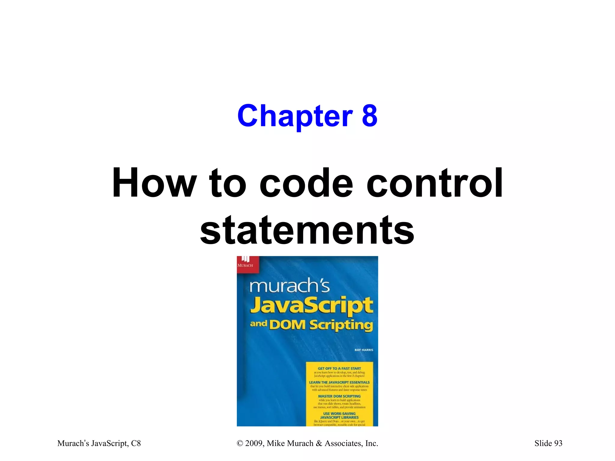 Chapter 8

              How to code control
                 statements



Murach’s JavaScript, C8   © 2009, Mike Murach & Associates, Inc.   Slide 93
 