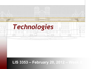 Technologies




LIS 3353 – February 20, 2012 – Week 8
 