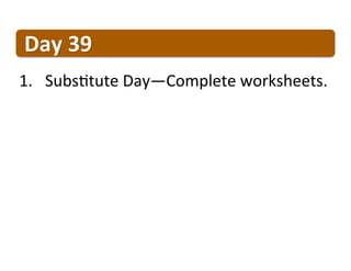 Day	
  39	
  
1.  SubsVtute	
  Day—Complete	
  worksheets.	
  
 
