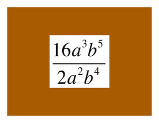 3 5
16a b
   2 4
 2a b
 