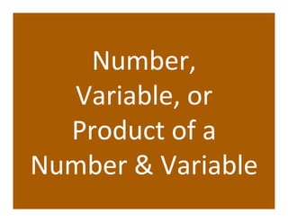 Number,	
  
  Variable,	
  or	
  
  Product	
  of	
  a	
  
Number	
  &	
  Variable	
  
 