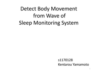 Detect Body Movement
      from Wave of
Sleep Monitoring System




               s1170128
               Kentarou Yamamoto
                                   1
 