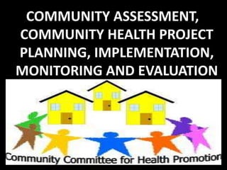 COMMUNITY ASSESSMENT,
COMMUNITY HEALTH PROJECT
PLANNING, IMPLEMENTATION,
MONITORING AND EVALUATION
 