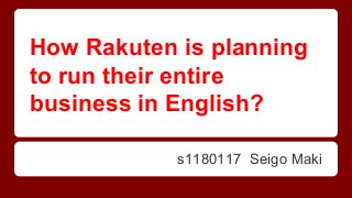 How Rakuten is planning
to run their entire
business in English?
s1180117 Seigo Maki
 