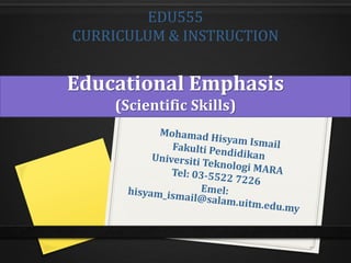 EDU555
CURRICULUM & INSTRUCTION
Educational Emphasis
(Scientific Skills)
 