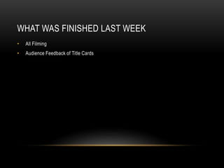 WHAT WAS FINISHED LAST WEEK
• All Filming
• Audience Feedback of Title Cards
