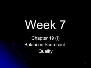 Week 7
Chapter 19 (I)
Balanced Scorecard:
Quality
1
 