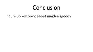 Conclusion
•Sum up key point about maiden speech
 