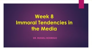 Week 8
Immoral Tendencies in
the Media
DR. RUSSELL RODRIGO
 