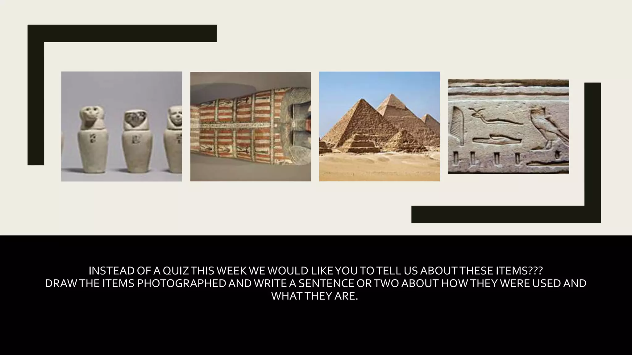 INSTEAD OF A QUIZTHISWEEKWEWOULD LIKEYOUTOTELL US ABOUTTHESE ITEMS???
DRAWTHE ITEMS PHOTOGRAPHEDANDWRITEA SENTENCEORTWO ABOUT HOWTHEYWERE USED AND
WHATTHEY ARE.
 