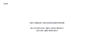 아이디어
데일리 스케줄을 등록 ‒ 알람으로 필요한 물건들에 대해 알려줌
예) 친구와 카페가기로 함 ‒ 텀블러/ 스테인리스 빨대 챙기기
잠자기 전에 ‒ 텀블러 세척해서 말리기
 