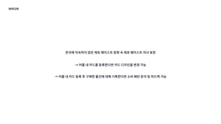 아이디어
한국에 익숙하지 않은 제로 웨이스트 문화 속 제로 웨이스트 의사 표현
→ 어플 내 카드를 등록한다면 카드 디자인을 변경 가능
→ 어플 내 카드 등록 후 구매한 물건에 대해 기록한다면 소비 패턴 분석 및 피드백 가능
 